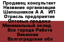 Продавец-консультант › Название организации ­ Шапошников А.А., ИП › Отрасль предприятия ­ Оптовые продажи › Минимальный оклад ­ 1 - Все города Работа » Вакансии   . Волгоградская обл.